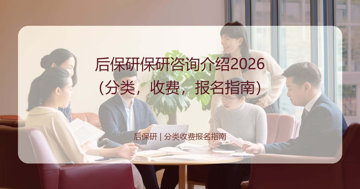 后保研保研咨询介绍2026（分类，收费，报名指南）
