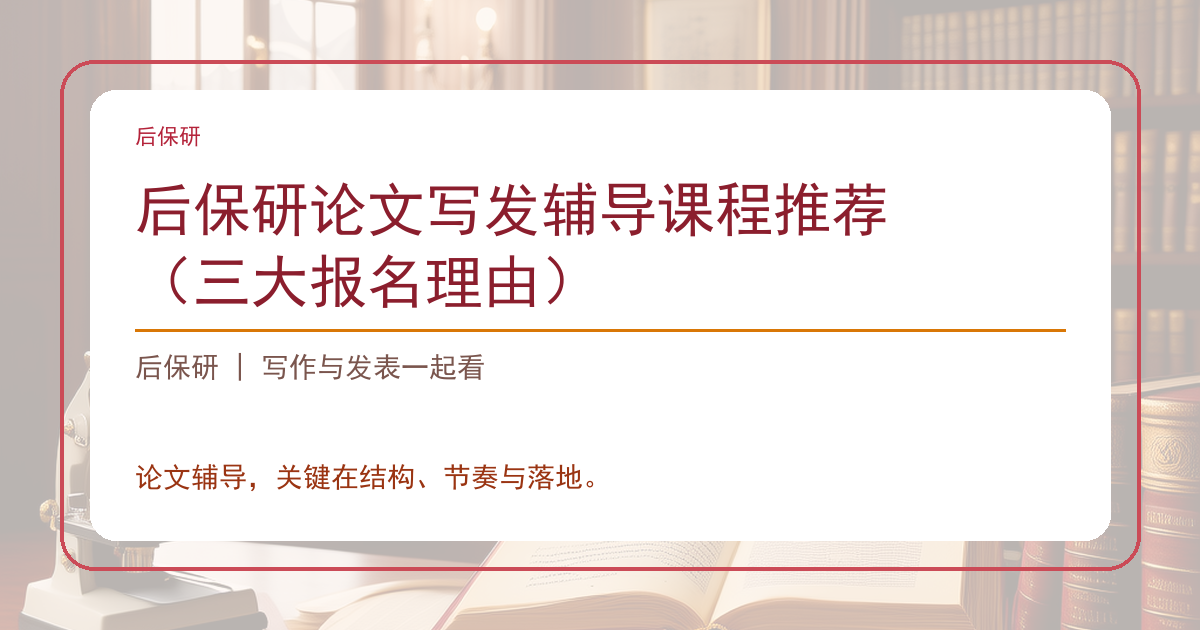 后保研论文写发辅导课程推荐（三大报名理由）